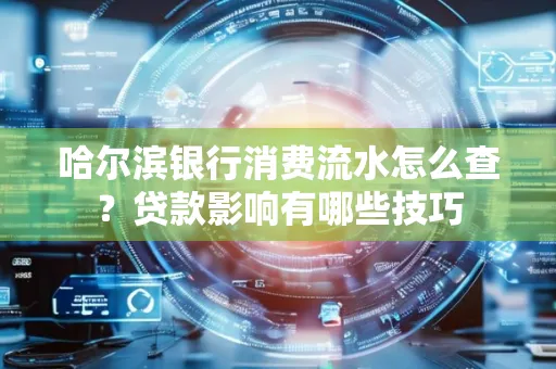 哈尔滨银行消费流水怎么查?贷款影响有哪些技巧