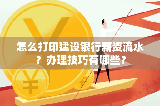怎么打印建设银行薪资流水?办理技巧有哪些?